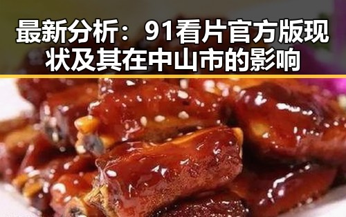 最新分析:91看片官方版现状及其在中山市的影响