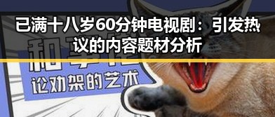 已满十八岁60分钟电视剧:引发热议的内容题材分析