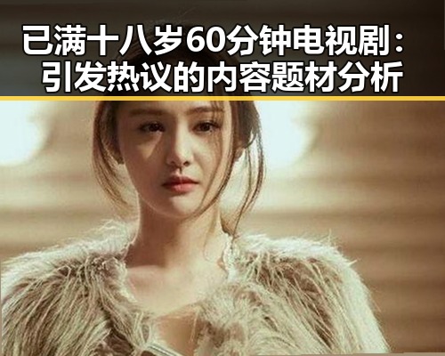 已满十八岁60分钟电视剧:引发热议的内容题材分析