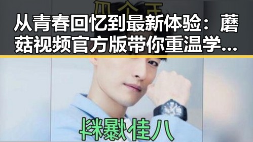 从青春回忆到最新体验：蘑菇视频官方版带你重温学生时代的娱乐热潮