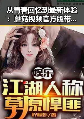 从青春回忆到最新体验:蘑菇视频官方版带你重温学生时代的娱乐热潮
