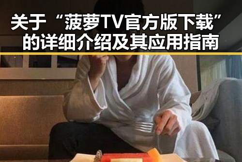 关于“菠萝TV官方版下载”的详细介绍及其应用指南