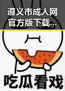 遵义市成人网官方版下载:探索最新资源与安全指南