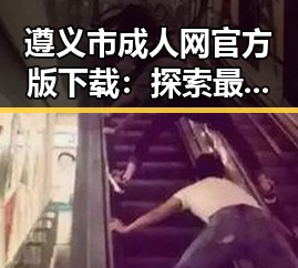 遵义市成人网官方版下载:探索最新资源与安全指南