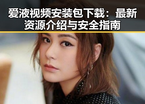 爱液视频安装包下载：最新资源介绍与安全指南