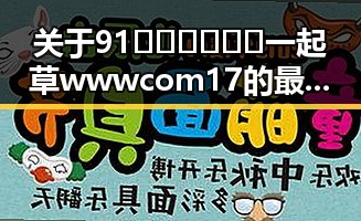 关于91🍆🍑🔞❌❌❌一起草wwwcom17的最新动态与背景分析