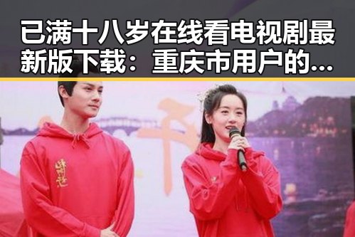 已满十八岁在线看电视剧最新版下载：重庆市用户的最新选择