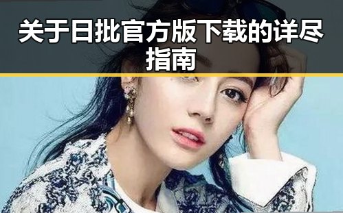 关于日批官方版下载的详尽指南