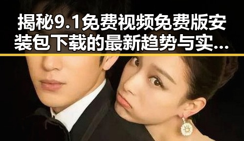 揭秘9.1免费视频免费版安装包下载的最新趋势与实用指南