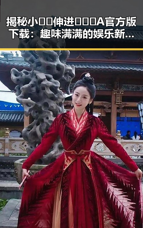 揭秘小🐔🐔伸进🈲🔞🔞A官方版下载:趣味满满的娱乐新体验