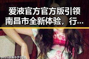 爱液官方官方版引领南昌市全新体验，行业现状与未来展望