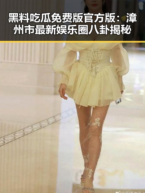 黑料吃瓜免费版官方版:漳州市最新娱乐圈八卦揭秘