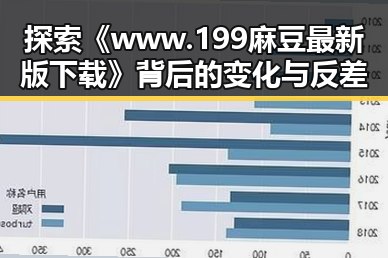 探索《www.199麻豆最新版下载》背后的变化与反差