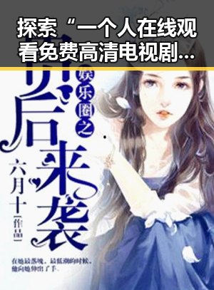 探索“一个人在线观看免费高清电视剧的注免费版”的现状与资源获取途径