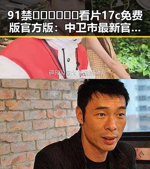 91禁🍆🍑🔞❌❌❌看片17c免费版官方版:中卫市最新官方资源介绍