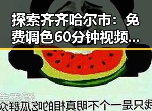 探索齐齐哈尔市:免费调色60分钟视频最新版下载,让你轻松玩转调色技能