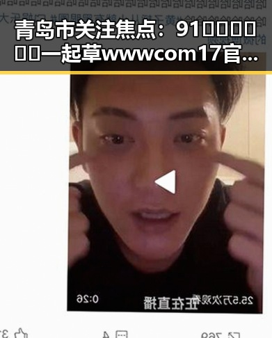 青岛市关注焦点：91🍆🍑🔞❌❌❌一起草wwwcom17官方版引发热议