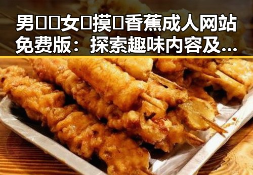 男🍌❌女🍑摸🐻香蕉成人网站免费版:探索趣味内容及杭州的相关资源