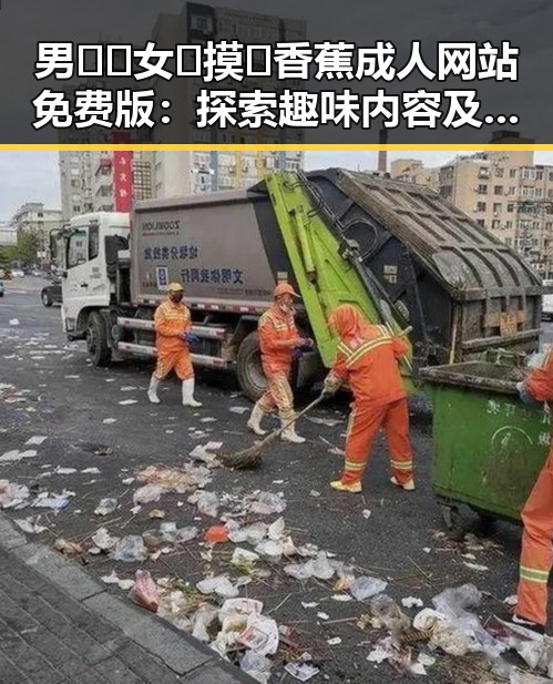 男🍌❌女🍑摸🐻香蕉成人网站免费版:探索趣味内容及杭州的相关资源