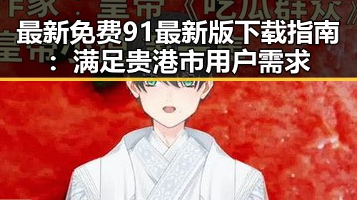 最新免费91最新版下载指南:满足贵港市用户需求