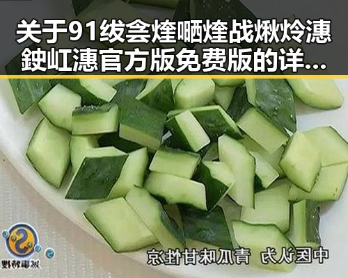 关于91绂侌煃嗮煃战煍炩潓鉂屸潓官方版免费版的详细介绍