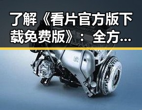 了解《看片官方版下载免费版》：全方位的精彩内容体验