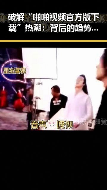 破解“啪啪视频官方版下载”热潮:背后的趋势与分析