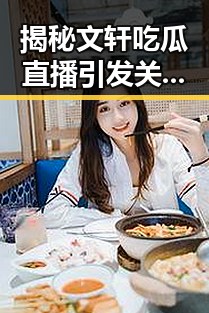 揭秘文轩吃瓜直播引发关注：关于嫩草17.c 91最新版下载的最新动态