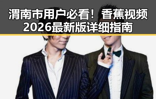 渭南市用户必看!香蕉视频2026最新版详细指南