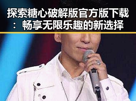探索糖心破解版官方版下载：畅享无限乐趣的新选择