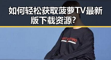 如何轻松获取菠萝TV最新版下载资源?