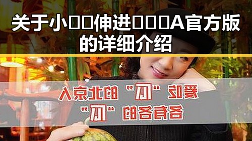 关于小🐔🐔伸进🈲🔞🔞A官方版的详细介绍