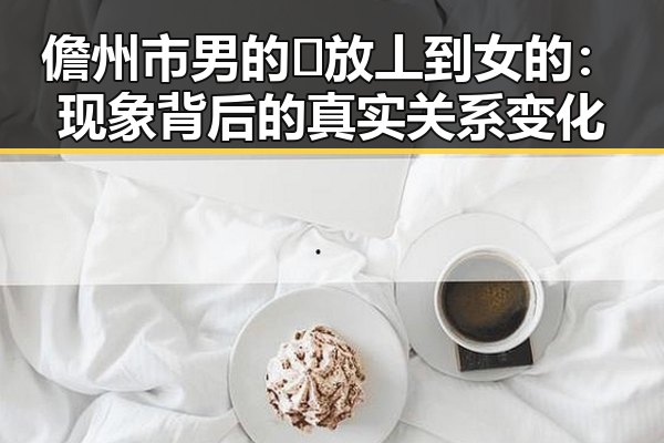 儋州市男的🈚放丄到女的:现象背后的真实关系变化