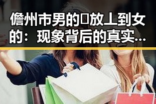 儋州市男的🈚放丄到女的:现象背后的真实关系变化