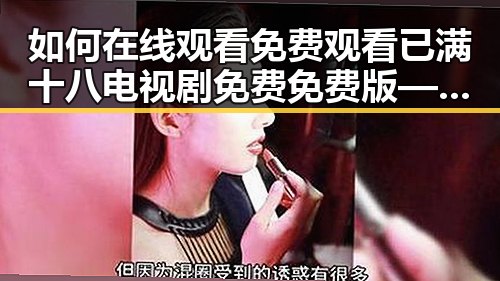 如何在线观看 免费观看已满十八电视剧免费免费版——内江市的最新指南