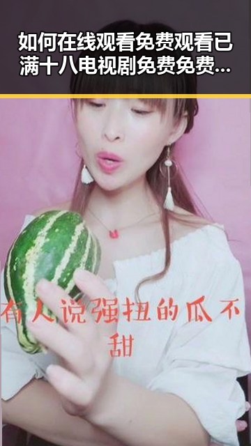 如何在线观看 免费观看已满十八电视剧免费免费版——内江市的最新指南