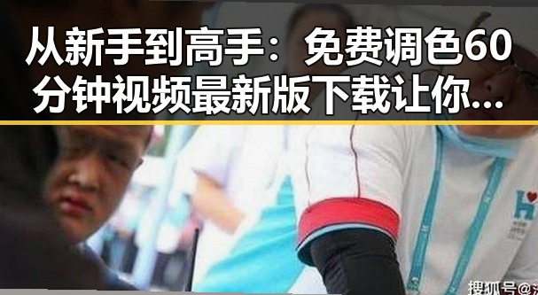 从新手到高手:免费调色60分钟视频最新版下载让你轻松掌握调色技巧