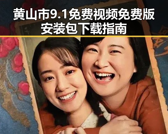 黄山市9.1免费视频免费版安装包下载指南