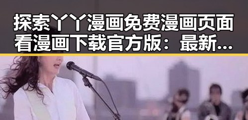 探索丫丫漫画免费漫画页面看漫画下载官方版：最新资源攻略