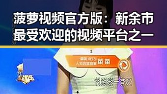 菠萝视频官方版：新余市最受欢迎的视频平台之一