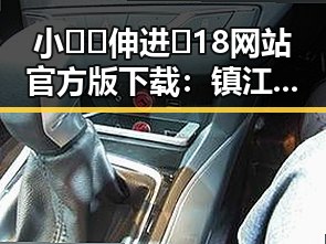 小🐔🐔伸进🈲18网站官方版下载:镇江市用户最新体验分析