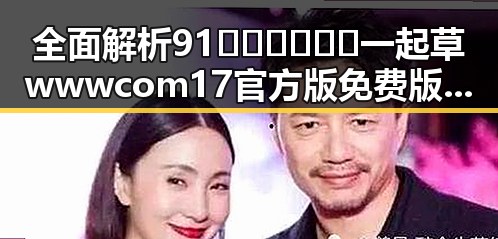 全面解析91🍆🍑🔞❌❌❌一起草wwwcom17官方版免费版：娱乐圈的真实面貌与背后故事