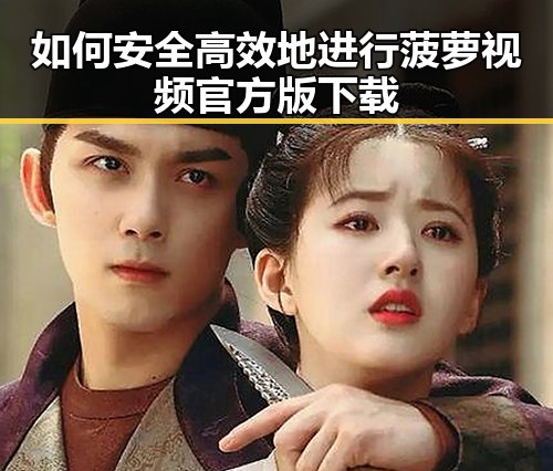 如何安全高效地进行菠萝视频官方版下载