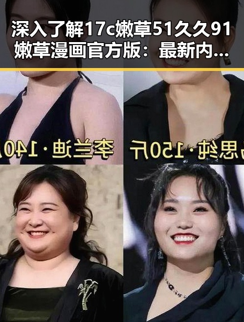 深入了解17c嫩草51久久91嫩草漫画官方版:最新内容与玩法揭秘