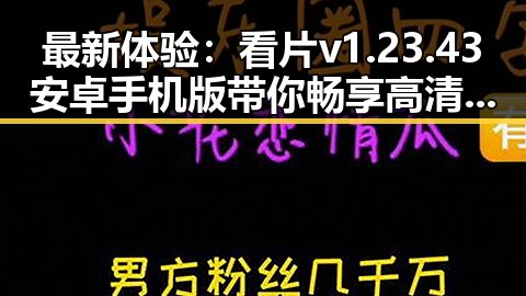 最新体验：看片v1.23.43 安卓手机版带你畅享高清视界