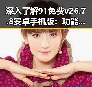 深入了解91免费v26.7.8 安卓手机版：功能与使用体验分析