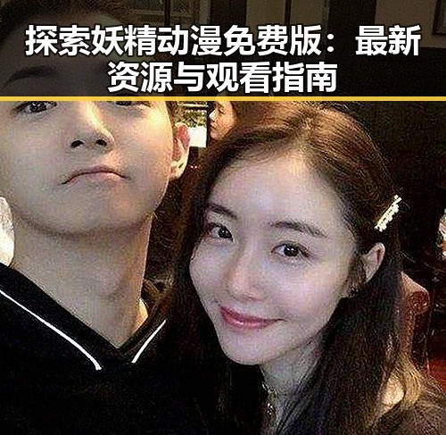 探索妖精动漫免费版：最新资源与观看指南