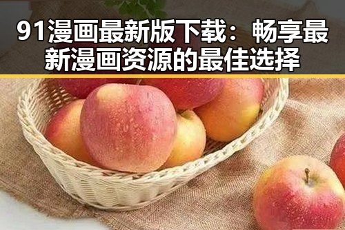 91漫画最新版下载：畅享最新漫画资源的最佳选择