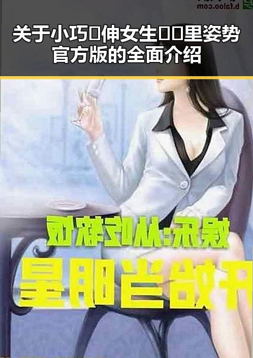 关于小巧🐥伸女生🍑🍑里姿势官方版的全面介绍