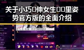 关于小巧🐥伸女生🍑🍑里姿势官方版的全面介绍